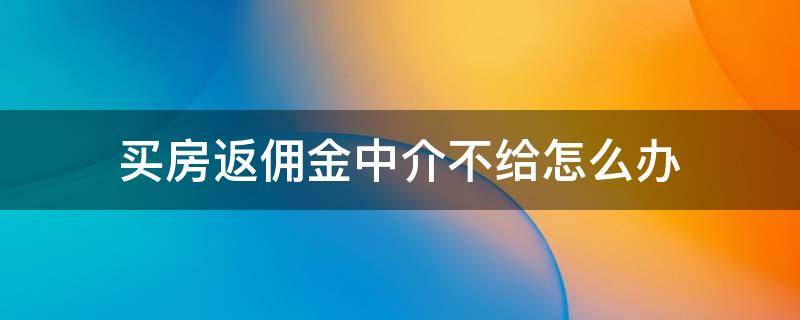 买房返佣金中介不给怎么办 买房中介说给返佣金买后不给