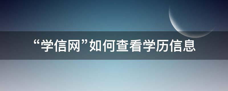 “学信网”如何查看学历信息（如何查学信网的学历）