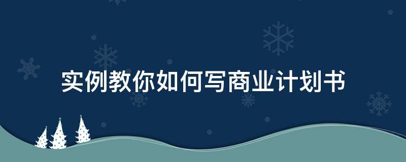 实例教你如何写商业计划书（如何写商业计划书?）