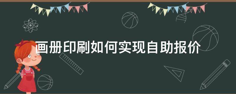 画册印刷如何实现自助报价 画册印刷如何实现自助报价功能