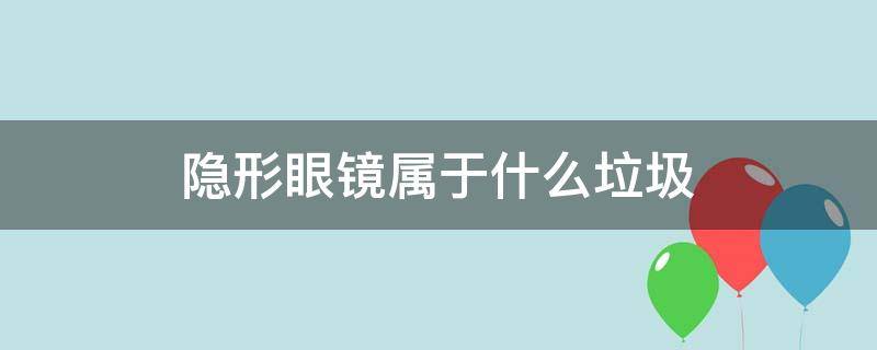 隐形眼镜属于什么垃圾（隐形眼镜属于什么垃圾类）