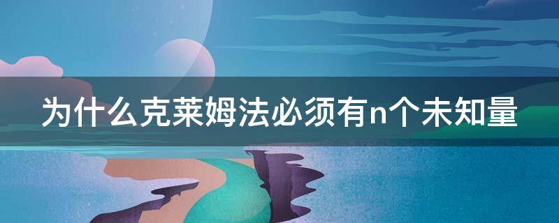 为什么克莱姆法必须有n个未知量 为什么克莱姆法必须有n个未知量,n个方程