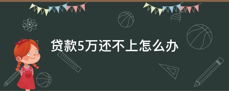 贷款5万还不上怎么办 贷款5万不还,判多少年