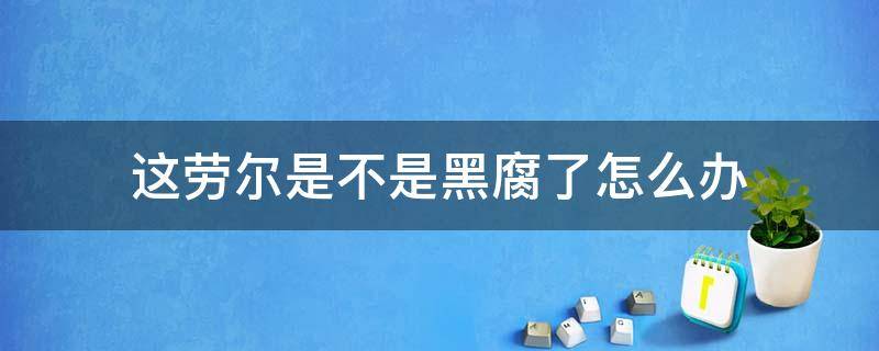 这劳尔是不是黑腐了怎么办 劳尔黑腐以后怎么处理