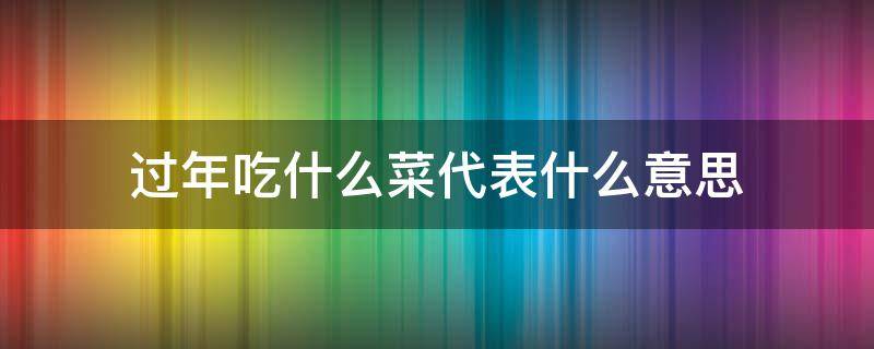 过年吃什么菜代表什么意思 过年吃什么菜?