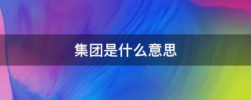集团是什么意思（教育集团是什么意思）