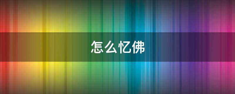 怎么忆佛（如何忆佛想佛）