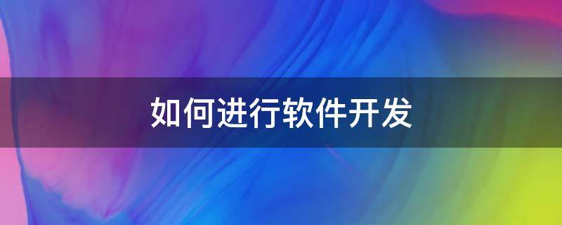 如何进行软件开发（如何进行软件开发工程）