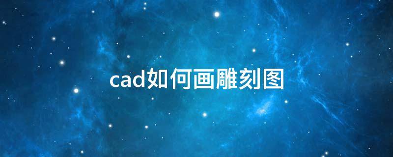 cad如何画雕刻图（cad图怎么在雕刻机上使用）