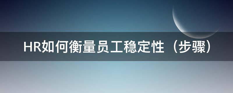 HR如何衡量员工稳定性 如何确定员工稳定性