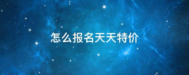 怎么报名天天特价 参加天天特价的流程