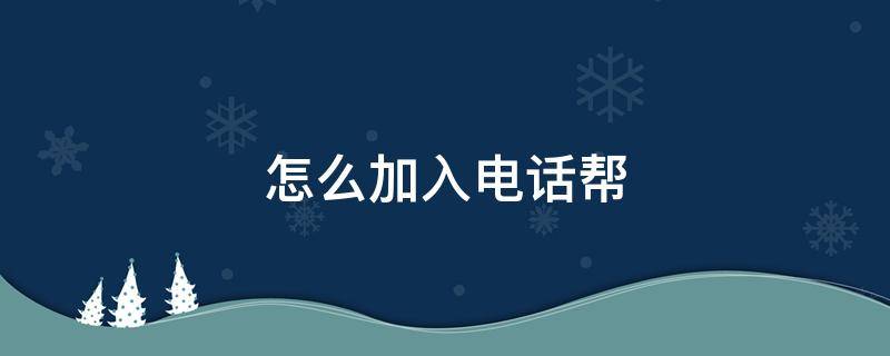 怎么加入电话帮（如何加入电话）