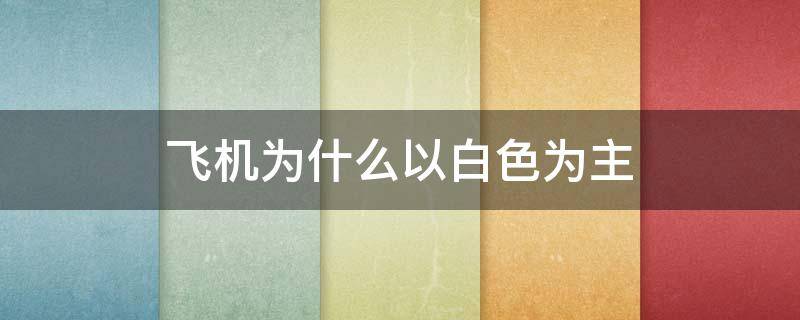 飞机为什么以白色为主（飞机为什么是白色）