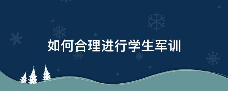 如何合理进行学生军训（如何搞好学生军训）