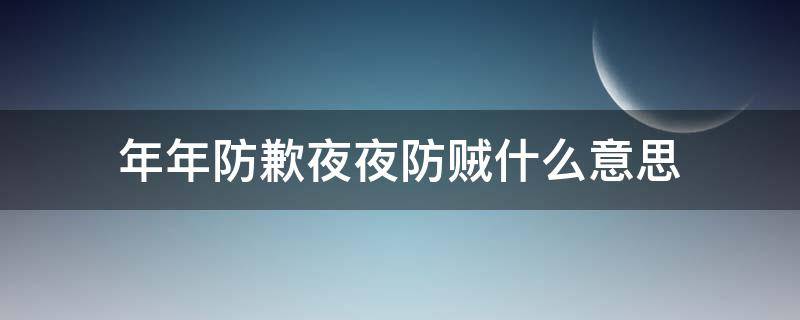 年年防歉夜夜防贼什么意思 年年防饥夜夜防盗一切小心何虑颠倒