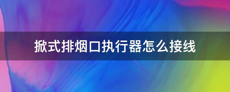 掀式排烟口执行器怎么接线（板式排烟口执行器安装视频）