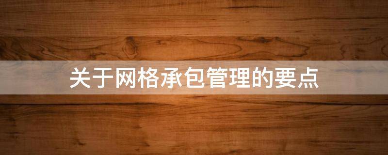 关于网格承包管理的要点 关于网格承包管理的要点有哪些