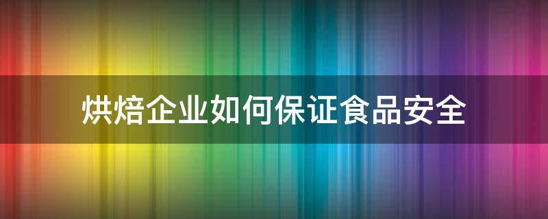 烘焙企业如何保证食品安全 烘焙食品安全问题