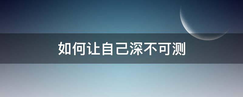 如何让自己深不可测 如何让自己深不可测出怀孕