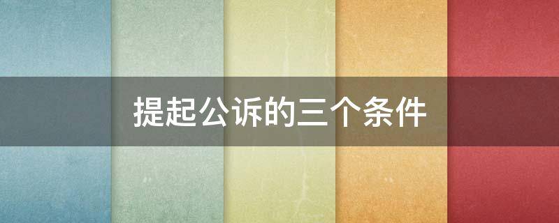 提起公诉的三个条件（公诉案件请律师作用大吗）
