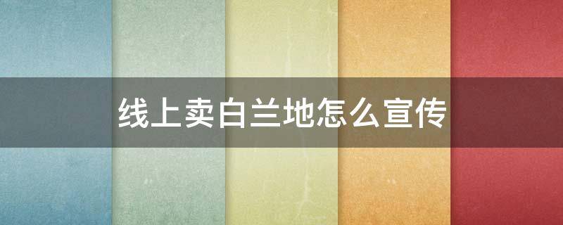 线上卖白兰地怎么宣传 线上卖白兰地怎么宣传好