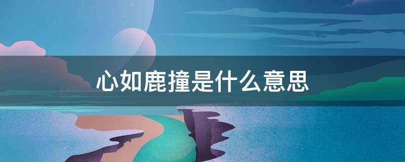 心如鹿撞是什么意思（心如鹿撞近义词）