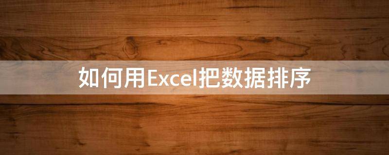 如何用Excel把数据排序 如何用excel把数据排序到一起