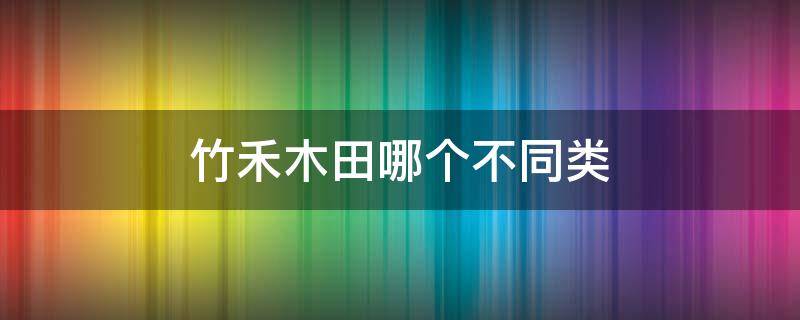 竹禾木田哪个不同类 竹禾木田把不是一类的圈出来