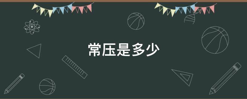 常压是多少（常压是多少千帕）