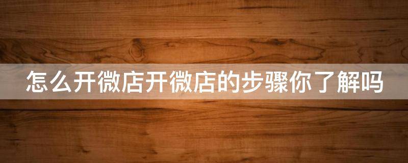 怎么开微店开微店的步骤你了解吗（怎么开微店详细步骤教程）