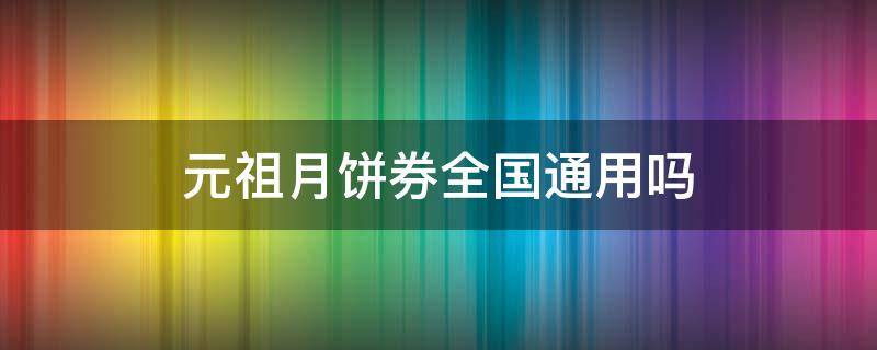 元祖月饼券全国通用吗（元祖月饼优惠券）