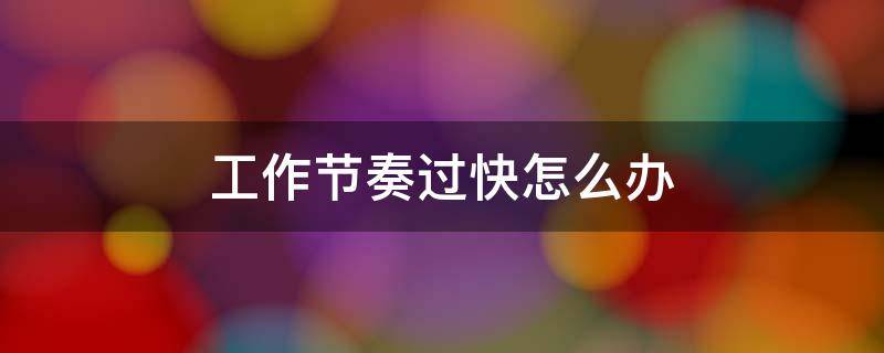 工作节奏过快怎么办 工作节奏太快怎么比喻