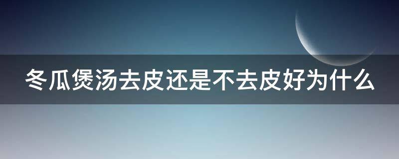 冬瓜煲汤去皮还是不去皮好为什么 冬瓜煲汤去皮好还是不去皮好