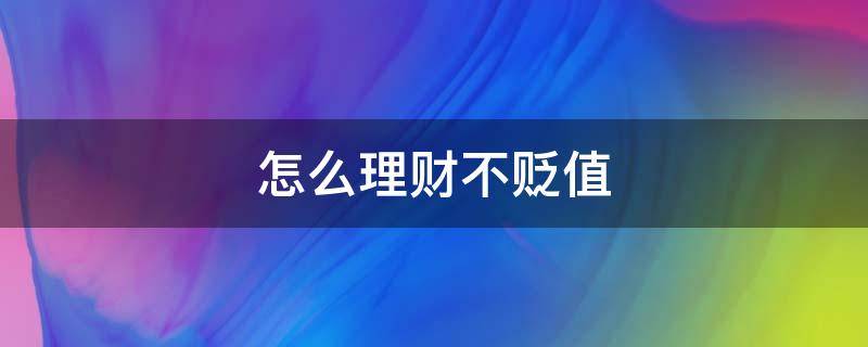 怎么理财不贬值（怎么理财不乱花钱）