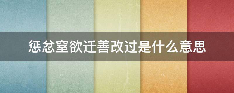 惩忿窒欲迁善改过是什么意思（惩忿什么什么）