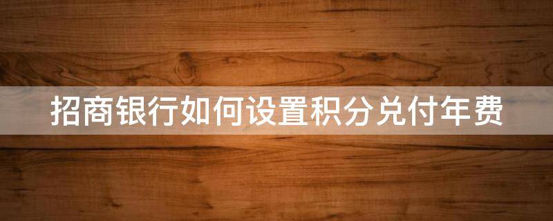 招商银行如何设置积分兑付年费 招商银行积分怎么兑换腾讯视频