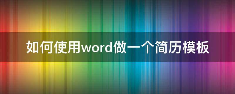 如何使用word做一个简历模板（用word怎么做简历模板）