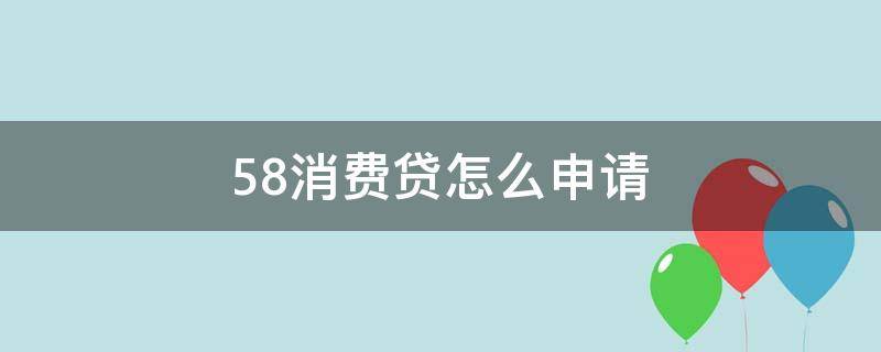 58消费贷怎么申请 58消费贷需要什么条件