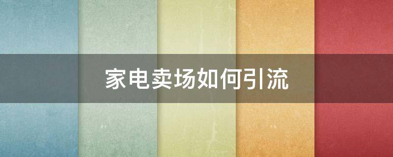 家电卖场如何引流 家电商场引流