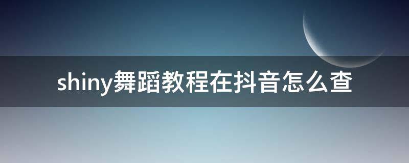 shiny舞蹈教程在抖音怎么查（抖音怎么看跳舞）