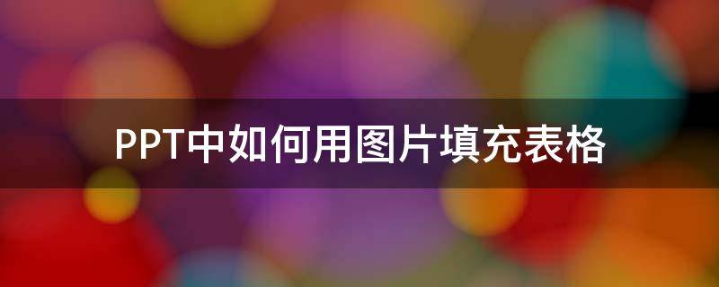 PPT中如何用图片填充表格 ppt怎么用图片填充