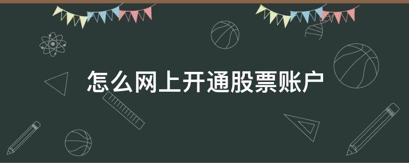 怎么网上开通股票账户（怎么网上开通股票账户登录）