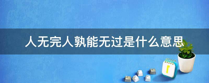 人无完人孰能无过是什么意思（人无完人孰能无过写一篇记叙文）