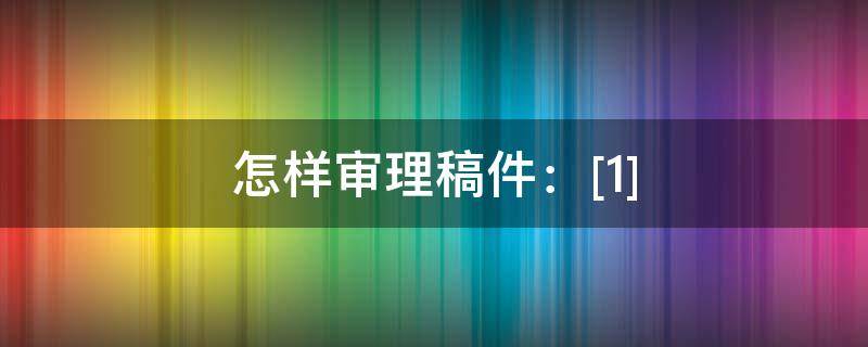 怎样审理稿件：[1] 稿件审理流程
