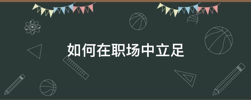 如何在职场中立足 如何在职场中立足岗位