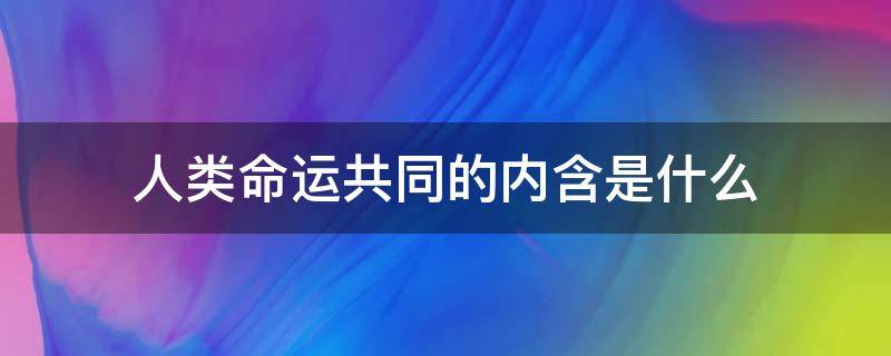 人类命运共同的内含是什么（人类命运共同的含义）