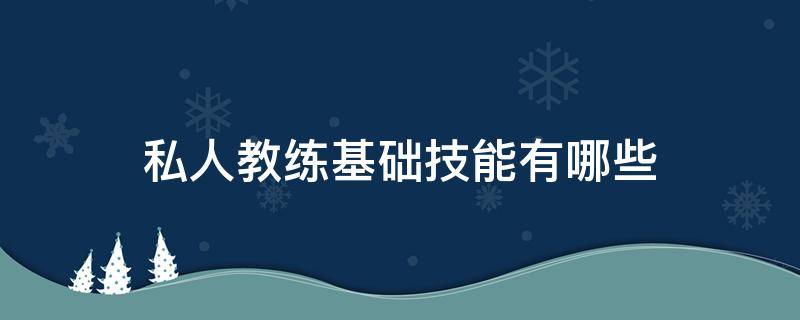 私人教练基础技能有哪些 私人教练基础技能有哪些呢