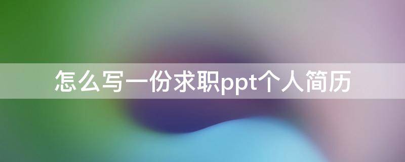 怎么写一份求职ppt个人简历 个人求职简历ppt怎么做