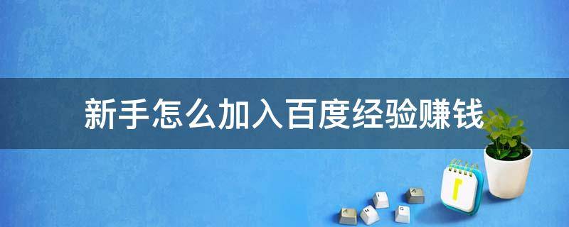 新手怎么加入百度经验赚钱（如何加入百度经验）