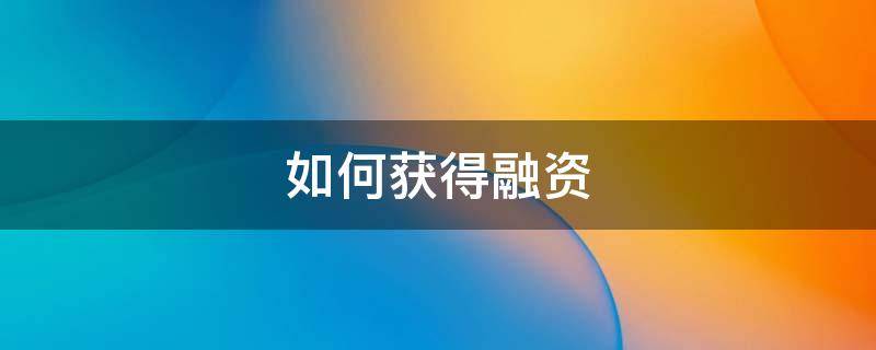 如何获得融资 如何获得融资机会